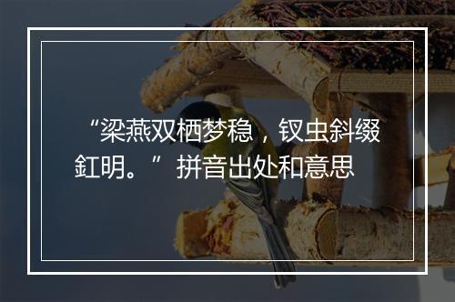 “梁燕双栖梦稳，钗虫斜缀釭明。”拼音出处和意思