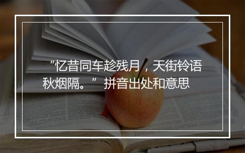 “忆昔同车趁残月，天街铃语秋烟隔。”拼音出处和意思