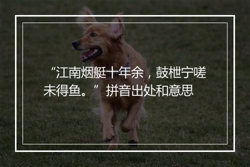 “江南烟艇十年余，鼓枻宁嗟未得鱼。”拼音出处和意思