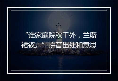 “谁家庭院秋千外，兰麝裙钗。”拼音出处和意思