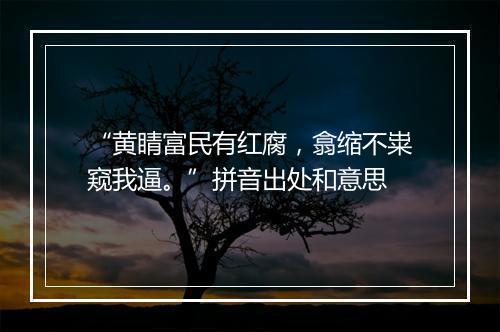 “黄睛富民有红腐，翕缩不粜窥我逼。”拼音出处和意思