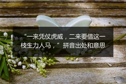 “一来凭仗虎威，二来要借这一枝生力人马，”拼音出处和意思