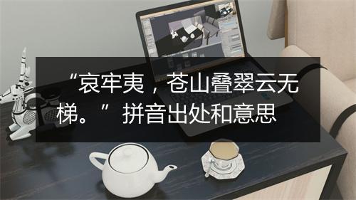 “哀牢夷，苍山叠翠云无梯。”拼音出处和意思