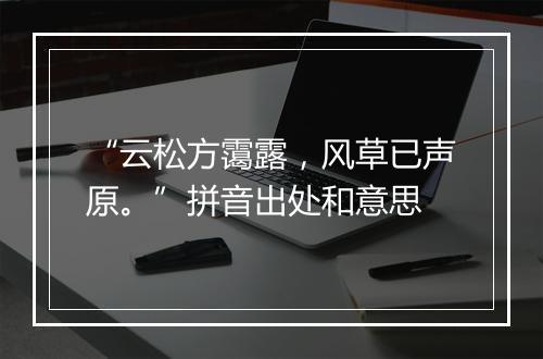 “云松方霭露，风草已声原。”拼音出处和意思