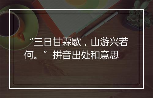 “三日甘霖歇，山游兴若何。”拼音出处和意思