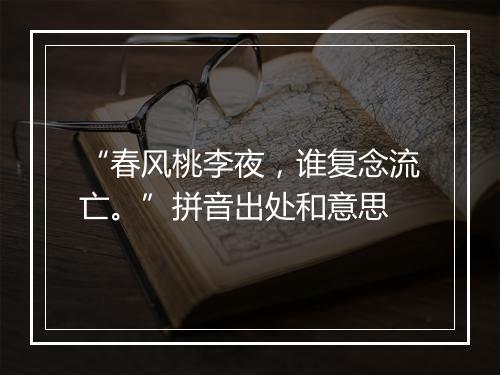 “春风桃李夜，谁复念流亡。”拼音出处和意思