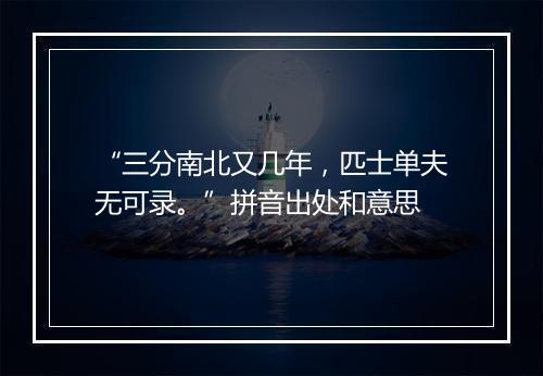 “三分南北又几年，匹士单夫无可录。”拼音出处和意思