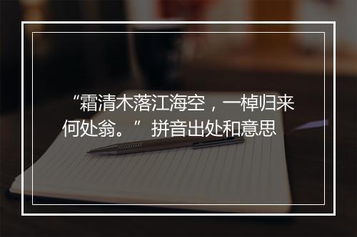 “霜清木落江海空，一棹归来何处翁。”拼音出处和意思