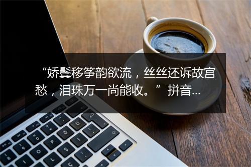 “娇鬓移筝韵欲流，丝丝还诉故宫愁，泪珠万一尚能收。”拼音出处和意思