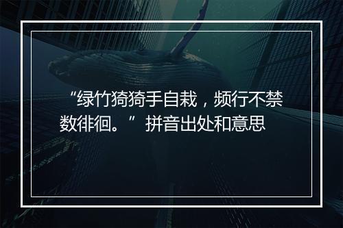 “绿竹猗猗手自栽，频行不禁数徘徊。”拼音出处和意思