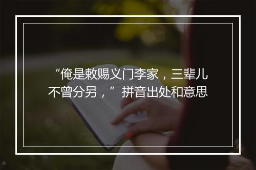 “俺是敕赐义门李家，三辈儿不曾分另，”拼音出处和意思