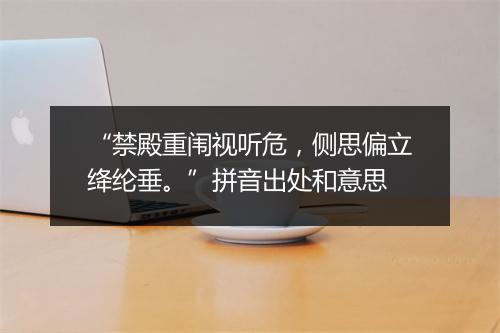 “禁殿重闱视听危，侧思偏立绛纶垂。”拼音出处和意思