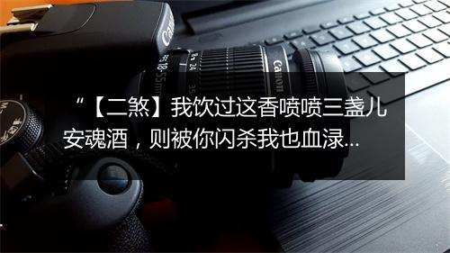 “【二煞】我饮过这香喷喷三盏儿安魂酒，则被你闪杀我也血渌渌一双脚指头。”拼音出处和意思