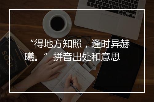 “得地方知照，逢时异赫曦。”拼音出处和意思