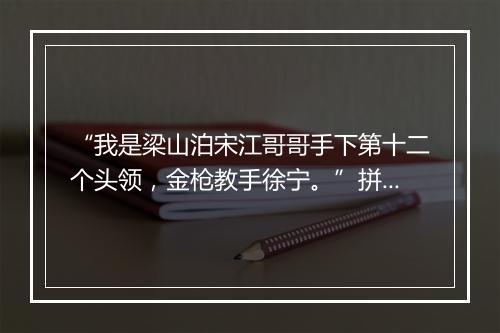 “我是梁山泊宋江哥哥手下第十二个头领，金枪教手徐宁。”拼音出处和意思