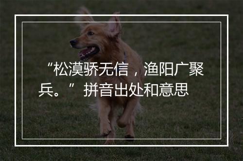 “松漠骄无信，渔阳广聚兵。”拼音出处和意思