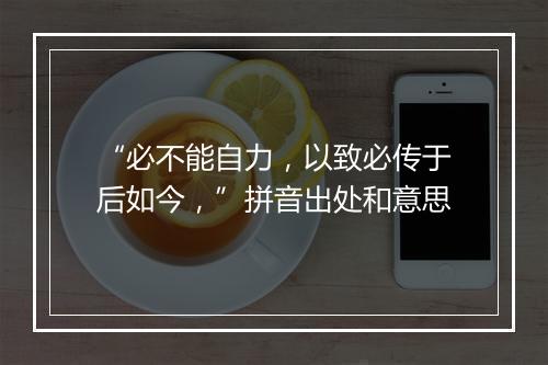 “必不能自力，以致必传于后如今，”拼音出处和意思