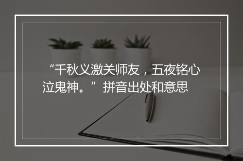 “千秋义激关师友，五夜铭心泣鬼神。”拼音出处和意思