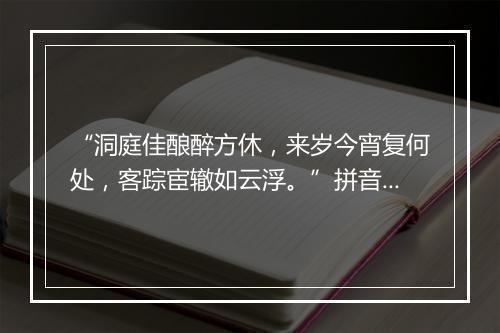 “洞庭佳酿醉方休，来岁今宵复何处，客踪宦辙如云浮。”拼音出处和意思