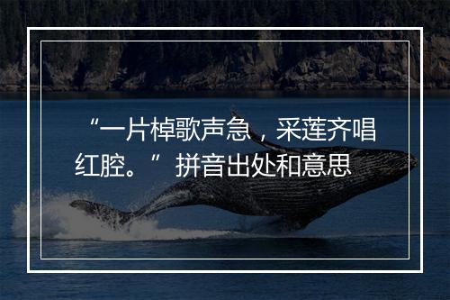 “一片棹歌声急，采莲齐唱红腔。”拼音出处和意思