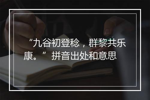 “九谷初登稔，群黎共乐康。”拼音出处和意思