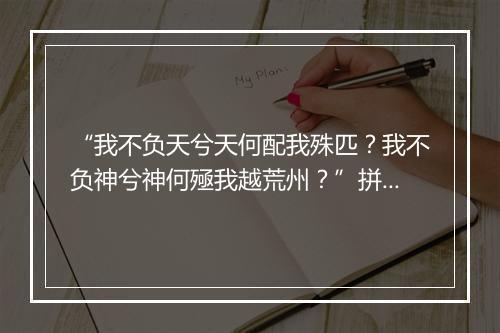 “我不负天兮天何配我殊匹？我不负神兮神何殛我越荒州？”拼音出处和意思