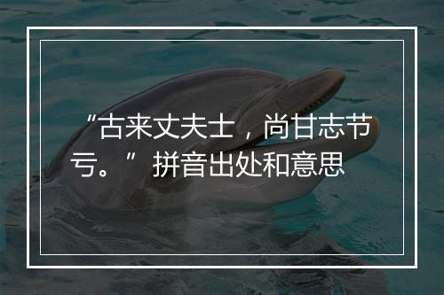 “古来丈夫士，尚甘志节亏。”拼音出处和意思