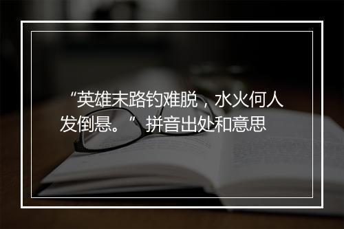 “英雄末路钓难脱，水火何人发倒悬。”拼音出处和意思