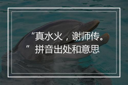 “真水火，谢师传。”拼音出处和意思