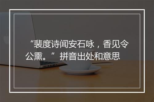 “裴度诗闻安石咏，香见令公熏。”拼音出处和意思