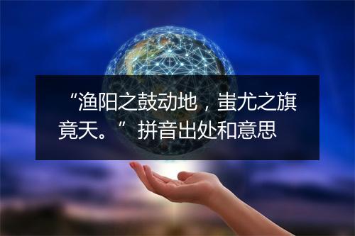 “渔阳之鼓动地，蚩尤之旗竟天。”拼音出处和意思