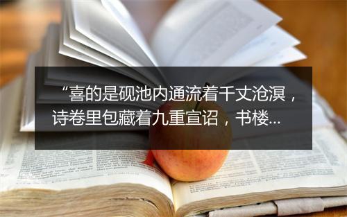 “喜的是砚池内通流着千丈沧溟，诗卷里包藏着九重宣诏，书楼上接连着万里云霄。”拼音出处和意思