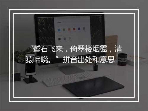 “鹫石飞来，倚翠楼烟霭，清猿啼晓。”拼音出处和意思