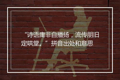 “诗语庸非自播扬，流传朋旧定哄堂。”拼音出处和意思