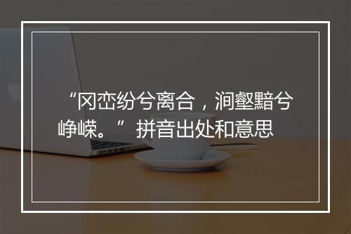 “冈峦纷兮离合，涧壑黯兮峥嵘。”拼音出处和意思