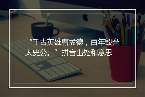 “千古英雄曹孟德，百年毁誉太史公。”拼音出处和意思