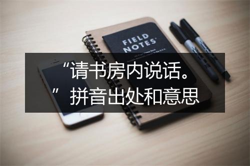 “请书房内说话。”拼音出处和意思