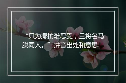 “只为揶揄难忍受，且将名马脱同人。”拼音出处和意思