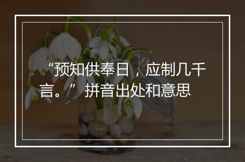 “预知供奉日，应制几千言。”拼音出处和意思