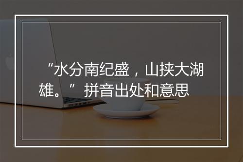 “水分南纪盛，山挟大湖雄。”拼音出处和意思