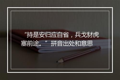 “持是安归应自省，兵戈豺虎塞前途。”拼音出处和意思