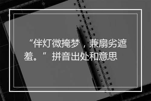 “伴灯微掩梦，兼扇劣遮羞。”拼音出处和意思