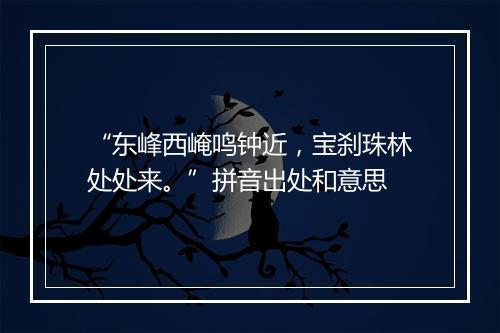 “东峰西崦鸣钟近，宝刹珠林处处来。”拼音出处和意思