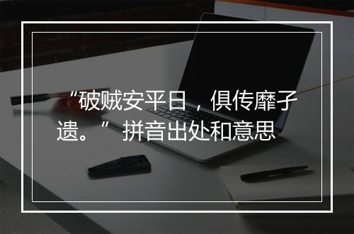 “破贼安平日，俱传靡孑遗。”拼音出处和意思