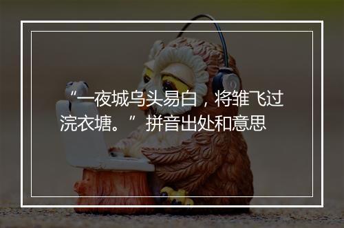 “一夜城乌头易白，将雏飞过浣衣塘。”拼音出处和意思