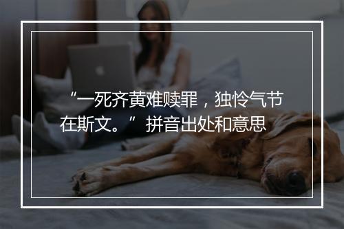 “一死齐黄难赎罪，独怜气节在斯文。”拼音出处和意思