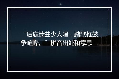 “后庭遗曲少人唱，踏歌椎鼓争喧哗。”拼音出处和意思