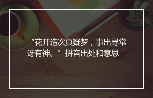 “花开造次真疑梦，事出寻常讶有神。”拼音出处和意思