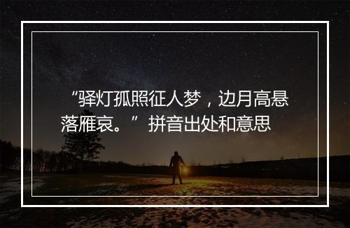 “驿灯孤照征人梦，边月高悬落雁哀。”拼音出处和意思