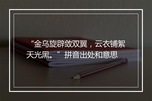 “金乌旋辟敛双翼，云衣铺絮天光黑。”拼音出处和意思